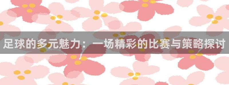 足球的多元魅力：一场精彩的比赛与策略探讨