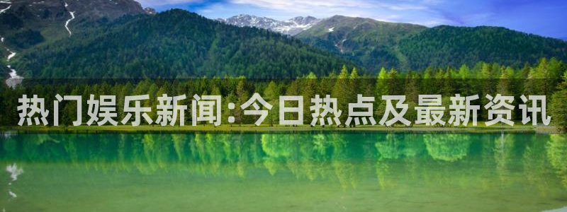 热门娱乐新闻:今日热点及最新资讯