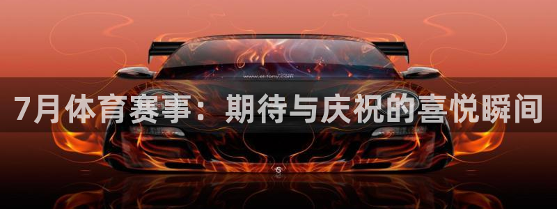 7月体育赛事：期待与庆祝的喜悦瞬间