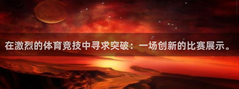 在激烈的体育竞技中寻求突破：一场创新的比赛展示。