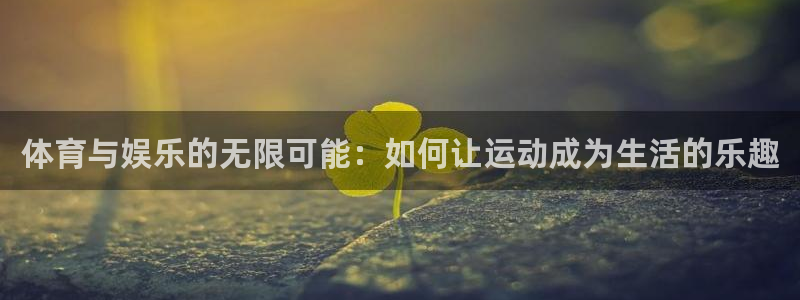 体育与娱乐的无限可能：如何让运动成为生活的乐趣